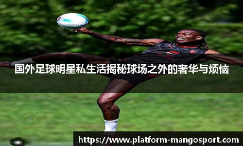 国外足球明星私生活揭秘球场之外的奢华与烦恼