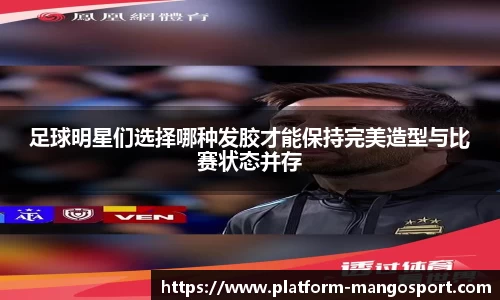 足球明星们选择哪种发胶才能保持完美造型与比赛状态并存