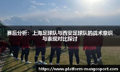 赛后分析：上海足球队与西安足球队的战术意识与表现对比探讨