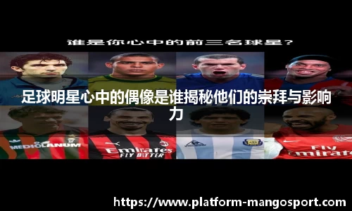 足球明星心中的偶像是谁揭秘他们的崇拜与影响力